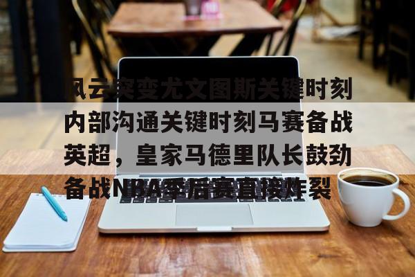 开云官方APP下载-风云突变尤文图斯关键时刻内部沟通关键时刻马赛备战英超，皇家马德里队长鼓劲备战NBA季后赛直接炸裂(今日2017欧冠巅峰对决巴萨大战尤文图斯)