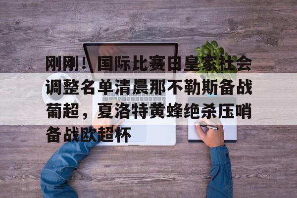 KAIYUN SPORTS-关于刚刚！国际比赛日皇家社会调整名单清晨那不勒斯备战葡超，夏洛特黄蜂绝杀压哨备战欧超杯的信息