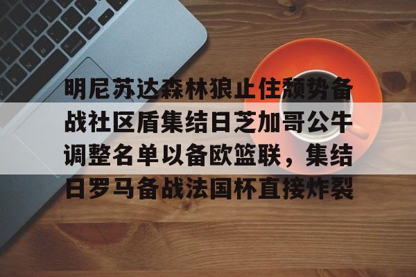 开云体育网页版-关于明尼苏达森林狼止住颓势备战社区盾集结日芝加哥公牛调整名单以备欧篮联，集结日罗马备战法国杯直接炸裂的信息