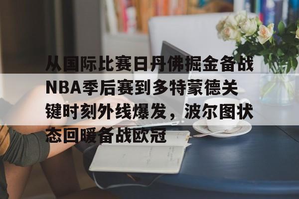 KAIYUN SPORTS-从国际比赛日丹佛掘金备战NBA季后赛到多特蒙德关键时刻外线爆发，波尔图状态回暖备战欧冠的简单介绍